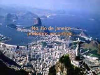 No  rio de janeiro podemos encontrar...