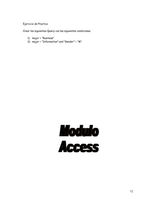 Ejercicio de Practica

Crear los siguientes Query con las siguientes condiciones

   1) major = “Business”
   2) major = “Information” and “Gender” = “M”




                                                            12
 