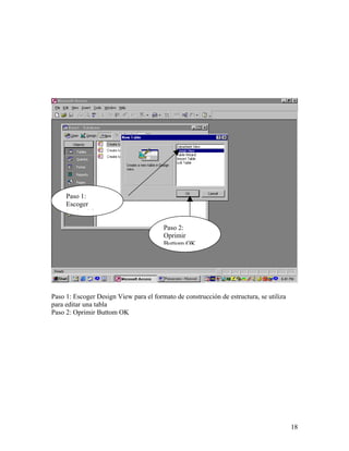 Paso 1:
     Escoger
     Design View

                                        Paso 2:
                                        Oprimir
                                        Buttom OK




Paso 1: Escoger Design View para el formato de construcción de estructura, se utiliza
para editar una tabla
Paso 2: Oprimir Buttom OK




                                                                                        18
 