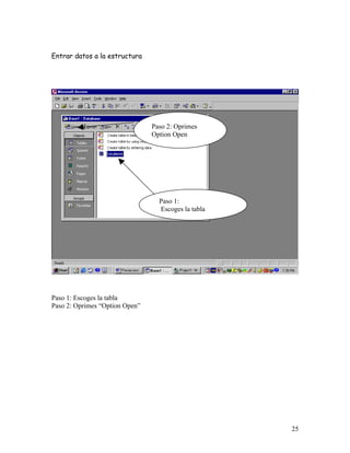 Entrar datos a la estructura




                                Paso 2: Oprimes
                                Option Open




                                  Paso 1:
                                  Escoges la tabla




Paso 1: Escoges la tabla
Paso 2: Oprimes “Option Open”




                                                     25
 