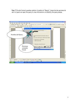 Paso 7 En esta forma le puedes cambiar el nombre al “Query”, tienes las dos opciones de
 abrir el querie en open the query to view information o en Modify the query design.




Nombre del Query




                 Presionar
                 comando
                 Finish




                                                                                           7
 