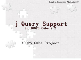 ｊ Query Support in XOOPS Cube 2.2 XOOPS Cube Project Creative Commons Attribution 2.1   
