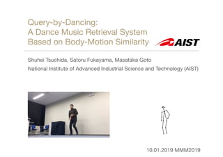 Query-by-Dancing: 

A Dance Music Retrieval System 

Based on Body-Motion Similarity
Shuhei Tsuchida, Satoru Fukayama, Masataka Goto

National Institute of Advanced Industrial Science and Technology (AIST)
10.01.2019 MMM2019
 