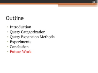 Outline
• Introduction
• Query Categorization
• Query Expansion Methods
• Experiments
• Conclusion
• Future Work
38
 