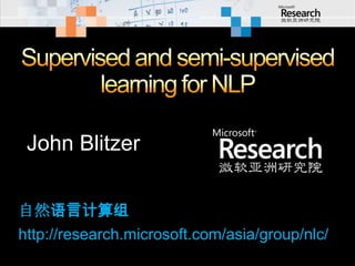 Supervised and semi-supervised learning for NLP John Blitzer 自然语言计算组 http://research.microsoft.com/asia/group/nlc/ 