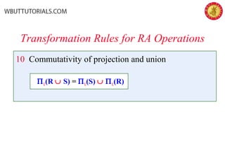 10 Commutativity of projection and union
ΠL(R ∪ S) = ΠL(S) ∪ ΠL(R)
Transformation Rules for RA Operations
 
