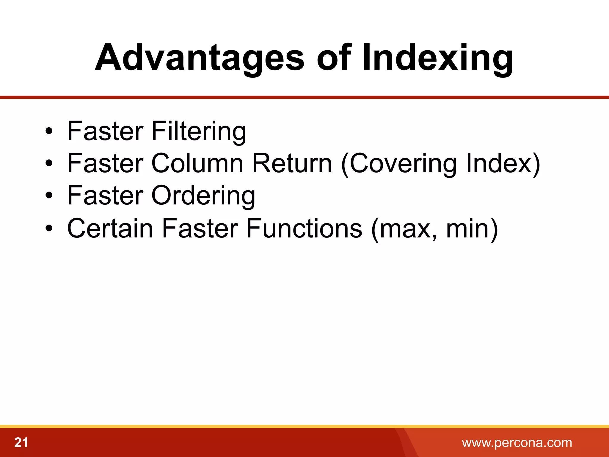 Advantages of Indexing
• 
• 
• 
• 

21

Faster Filtering
Faster Column Return (Covering Index)
Faster Ordering
Certain Faster Functions (max, min)

www.percona.com

 