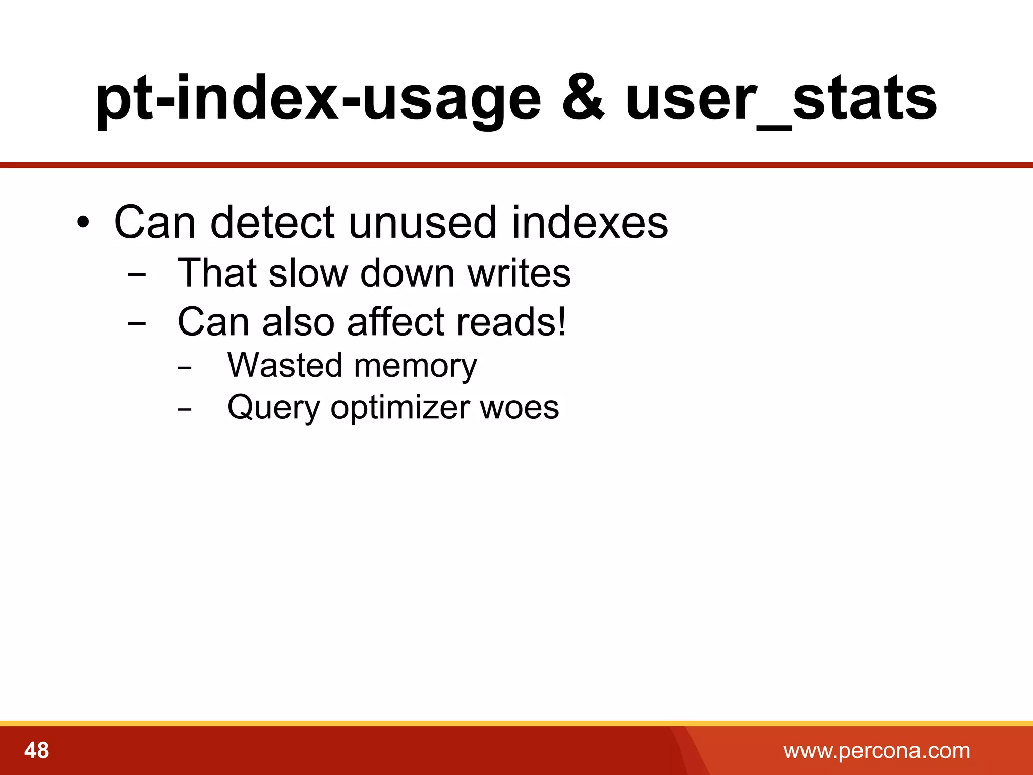 pt-index-usage & user_stats 
• Can detect unused indexes 
- That slow down writes 
- Can also affect reads! 
- Wasted memory 
- Query optimizer woes 
48 www.percona.com 
 
