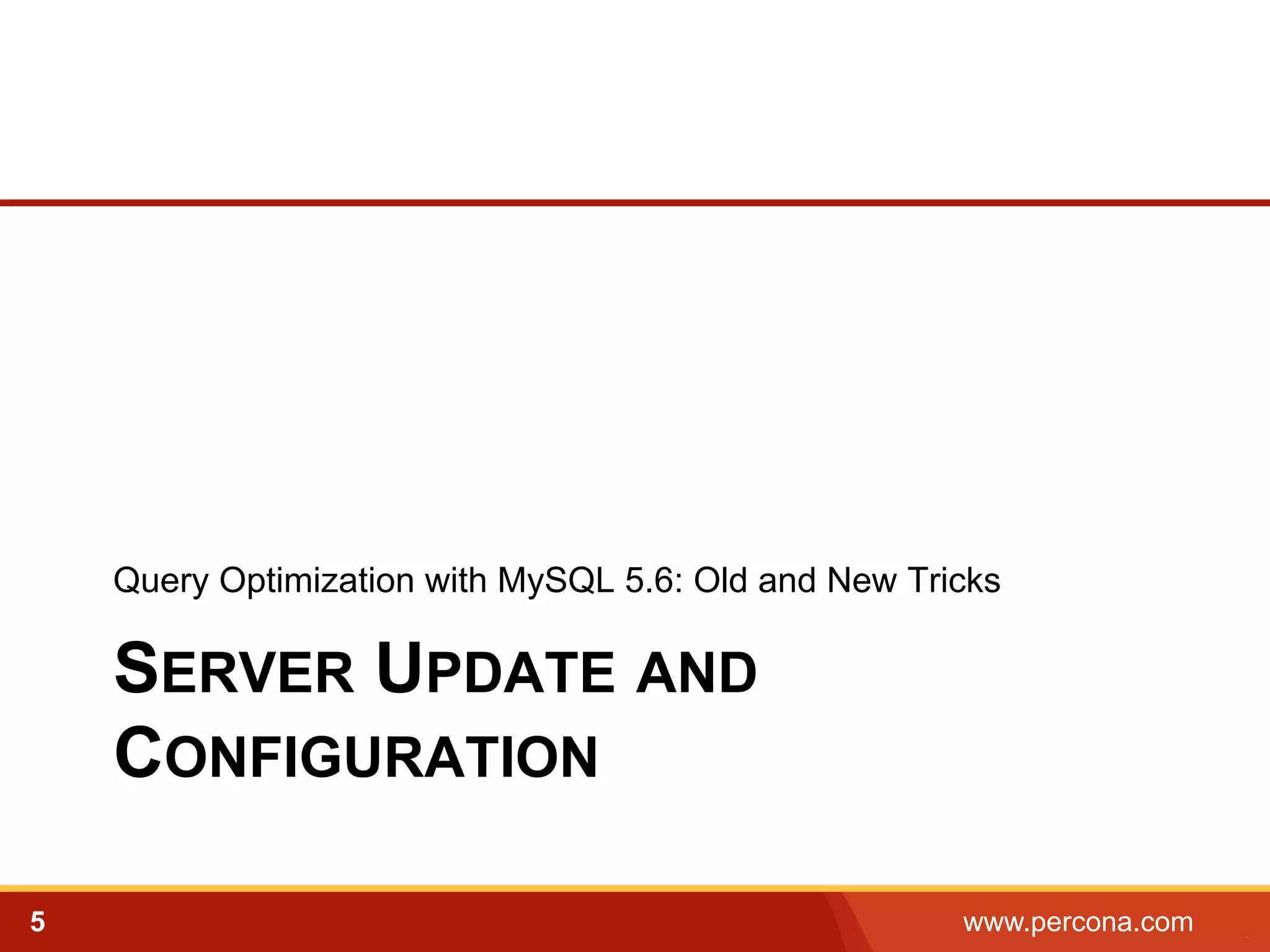 Query Optimization with MySQL 5.6: Old and New Tricks 
SERVER UPDATE AND 
CONFIGURATION 
5 www.percona.com 5 
 