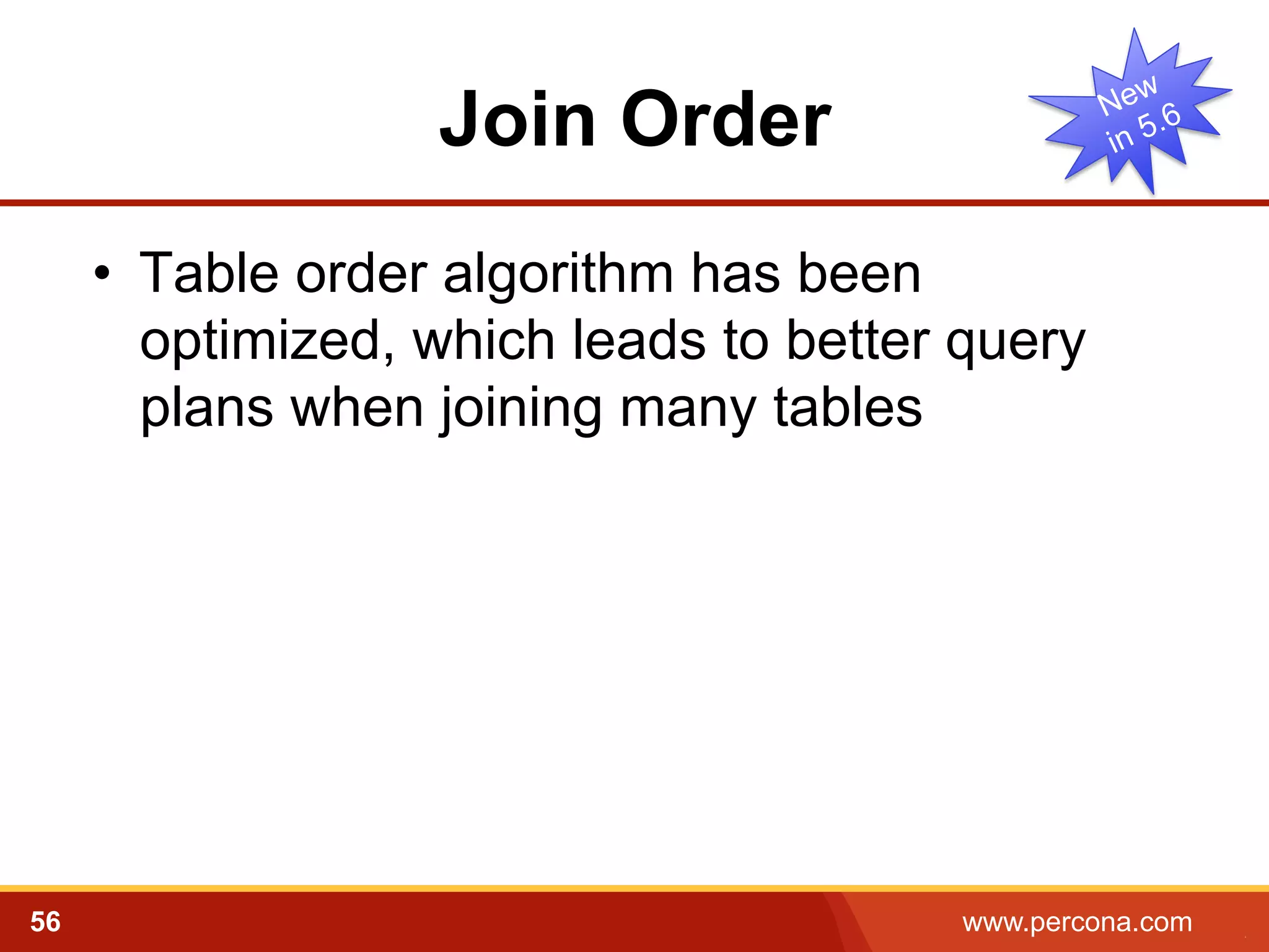 Join Order 
• Table order algorithm has been 
optimized, which leads to better query 
plans when joining many tables 
56 www.percona.com 5 
 
