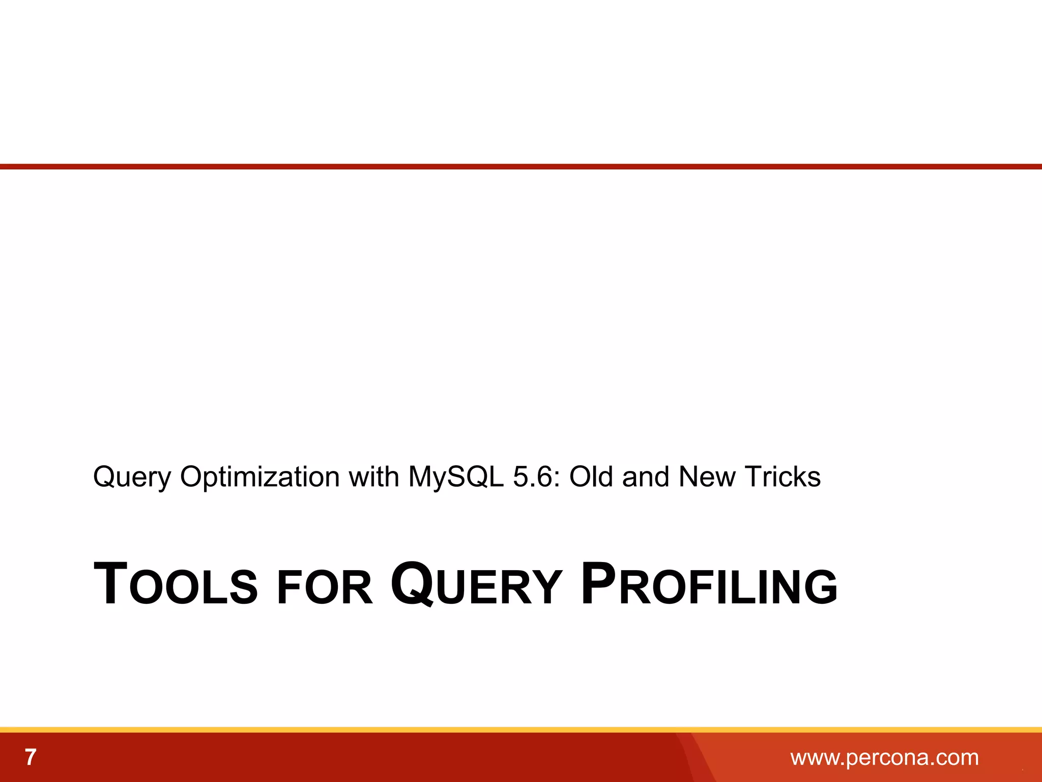 Query Optimization with MySQL 5.6: Old and New Tricks 
TOOLS FOR QUERY PROFILING 
7 www.percona.com 5 
 