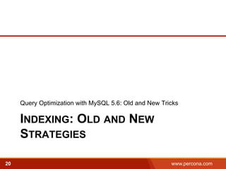 Query Optimization with MySQL 5.6: Old and New Tricks 
INDEXING: OLD AND NEW 
STRATEGIES 
20 www.percona.com 5 
 