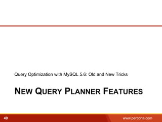 Query Optimization with MySQL 5.6: Old and New Tricks 
NEW QUERY PLANNER FEATURES 
49 www.percona.com 5 
 
