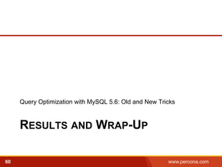 Query Optimization with MySQL 5.6: Old and New Tricks 
RESULTS AND WRAP-UP 
60 www.percona.com 5 
 