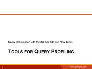 Query Optimization with MySQL 5.6: Old and New Tricks 
TOOLS FOR QUERY PROFILING 
7 www.percona.com 5 
 