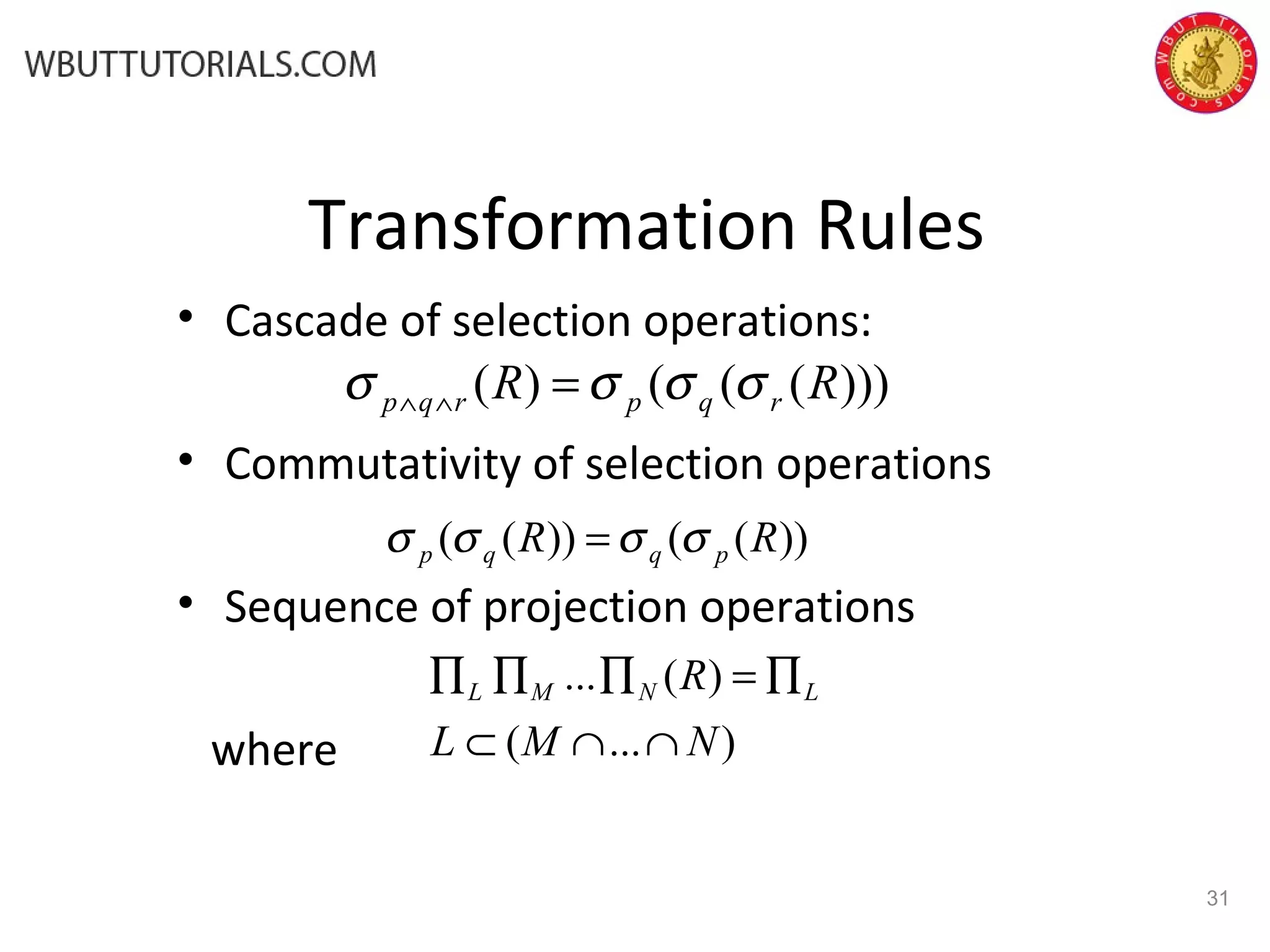 Transformation Rules • Cascade of selection operations: • Commutativity of selection operations • Sequence of projection operations where )...( )(... NML R LNML ∩∩⊂ ∏=∏∏∏ )))((()( RR rqprqp σσσσ =∧∧ 31 ))(())(( RR pqqp σσσσ = 