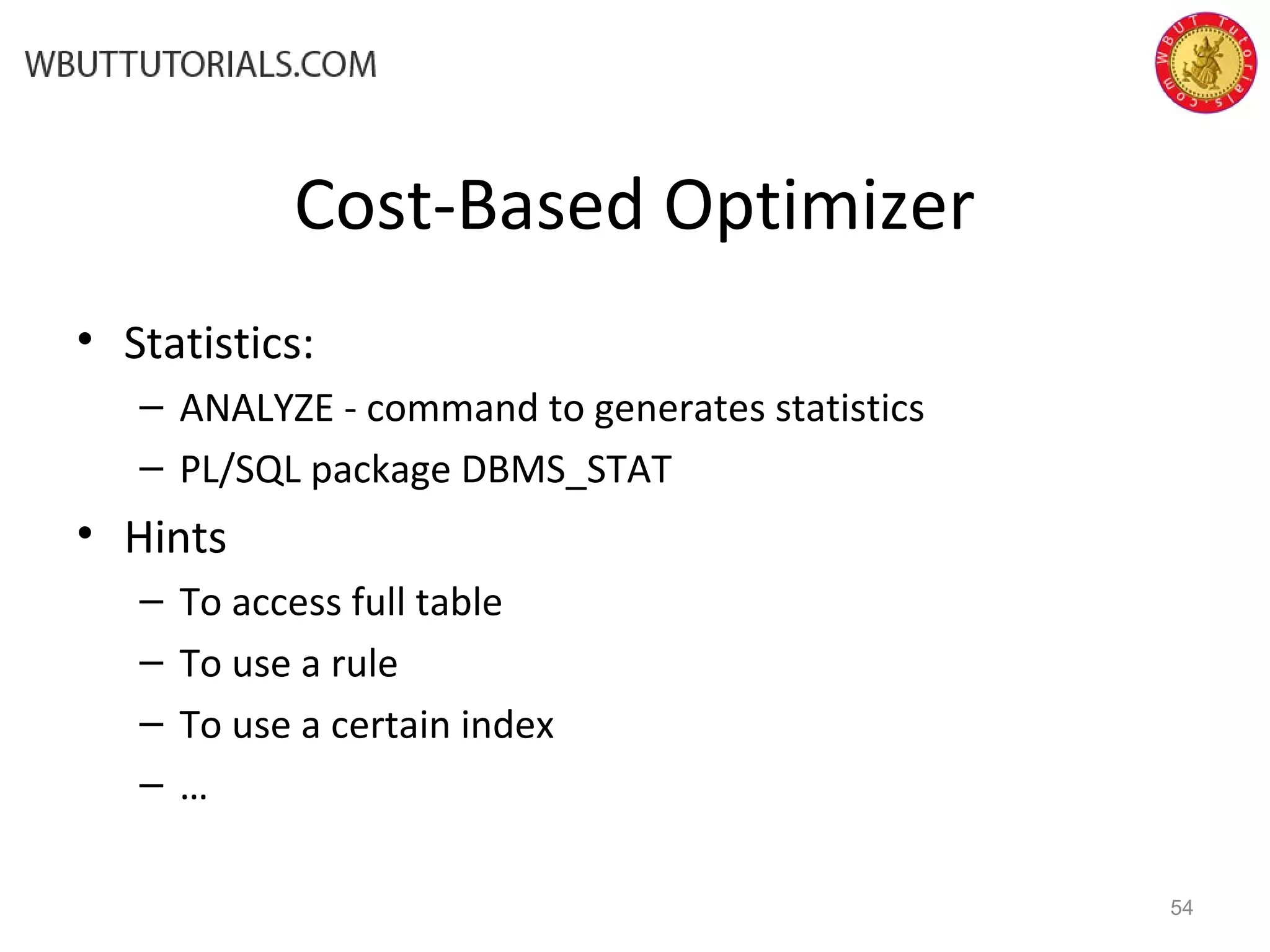 Cost-Based Optimizer • Statistics: – ANALYZE - command to generates statistics – PL/SQL package DBMS_STAT • Hints – To access full table – To use a rule – To use a certain index – … 54 