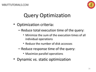 Query Optimization
• Optimization criteria:
– Reduce total execution time of the query:
• Minimize the sum of the execution times of all
individual operations
• Reduce the number of disk accesses
– Reduce response time of the query:
• Maximize parallel operations
• Dynamic vs. static optimization
29
 