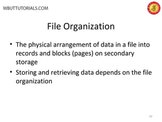 File Organization
• The physical arrangement of data in a file into
records and blocks (pages) on secondary
storage
• Storing and retrieving data depends on the file
organization
42
 