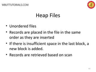 Heap Files
• Unordered files
• Records are placed in the file in the same
order as they are inserted
• If there is insufficient space in the last block, a
new block is added.
• Records are retrieved based on scan
43
 