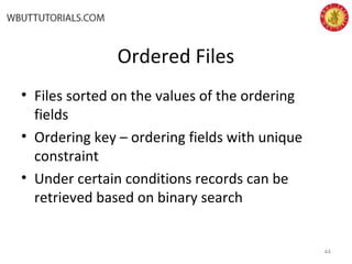 Ordered Files
• Files sorted on the values of the ordering
fields
• Ordering key – ordering fields with unique
constraint
• Under certain conditions records can be
retrieved based on binary search
44
 