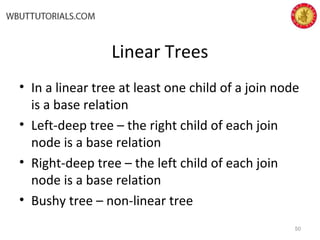Linear Trees
• In a linear tree at least one child of a join node
is a base relation
• Left-deep tree – the right child of each join
node is a base relation
• Right-deep tree – the left child of each join
node is a base relation
• Bushy tree – non-linear tree
50
 