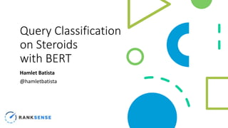 Query Classification
on Steroids
with BERT
Hamlet Batista
@hamletbatista
 