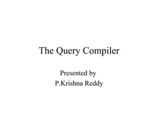 The Query Compiler

     Presented by
   P.Krishna Reddy
 