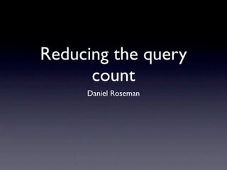 Reducing the query
      count
     Daniel Roseman
 