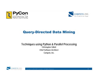 Query-Directed Data Mining


Techniques using Python  Parallel Processing
                             Christopher Gillett
                           Chief Software Architect
                                Compete, Inc.




   Copyright © 2000-2005 Compete™ All Rights Reserved.   1
 