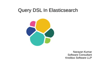 Narayan Kumar
Software Consultant
Knoldus Software LLP
Query DSL In Elasticsearch
 