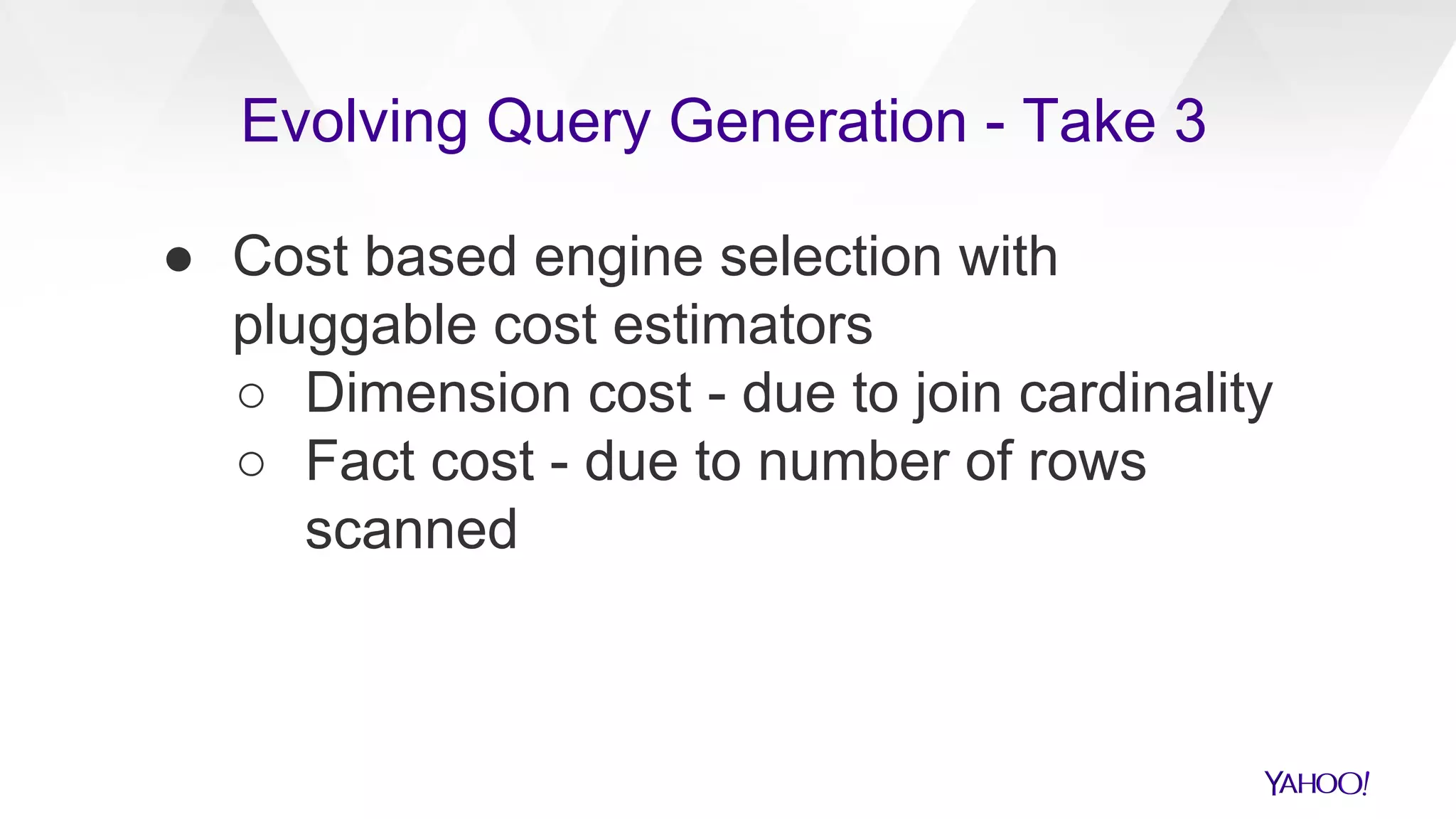 ● Cost based engine selection with
pluggable cost estimators
○ Dimension cost - due to join cardinality
○ Fact cost - due to number of rows
scanned
Evolving Query Generation - Take 3
 