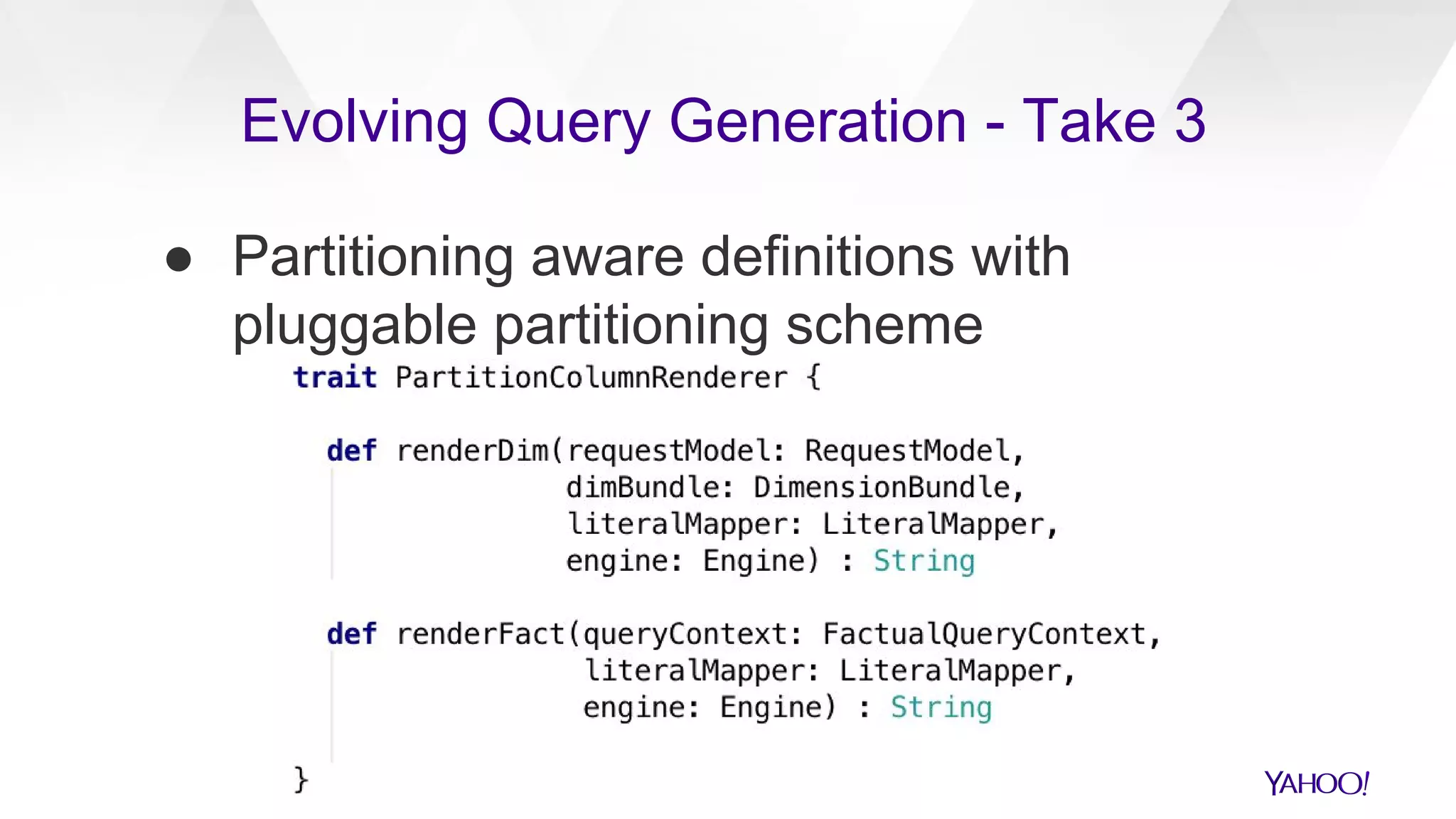 ● Partitioning aware definitions with
pluggable partitioning scheme
Evolving Query Generation - Take 3
 