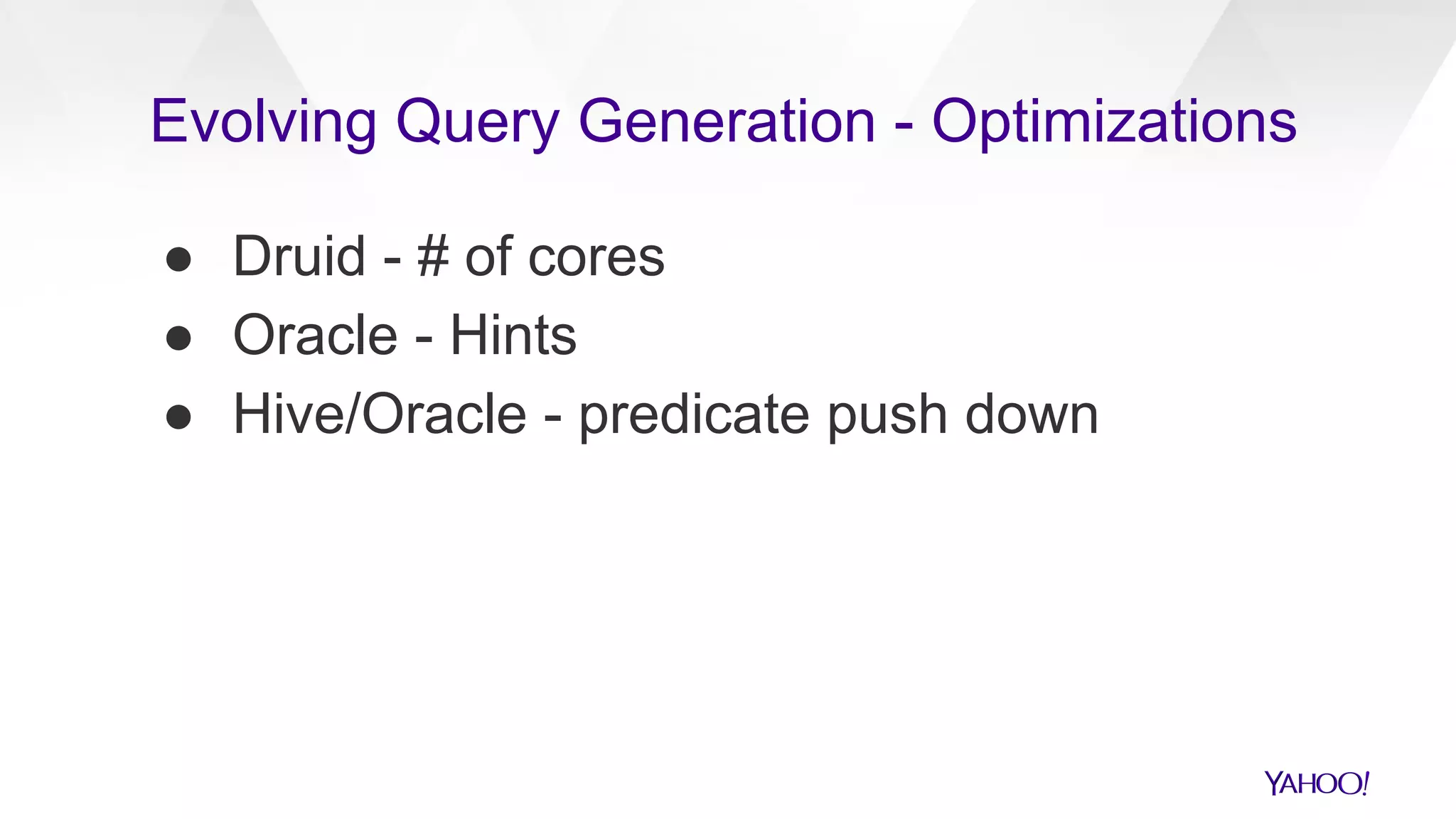● Druid - # of cores
● Oracle - Hints
● Hive/Oracle - predicate push down
Evolving Query Generation - Optimizations
 