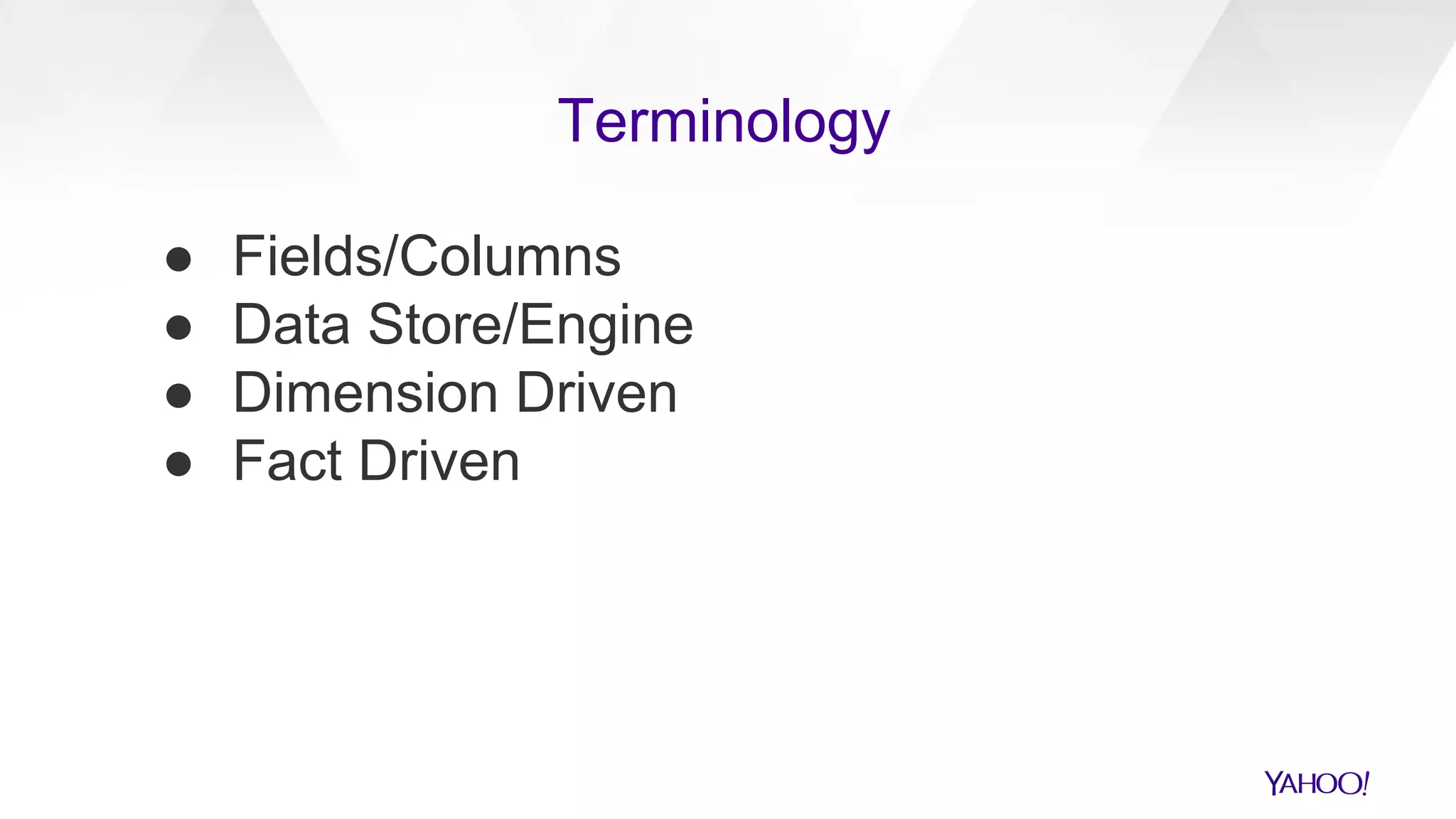 ● Fields/Columns
● Data Store/Engine
● Dimension Driven
● Fact Driven
Terminology
 