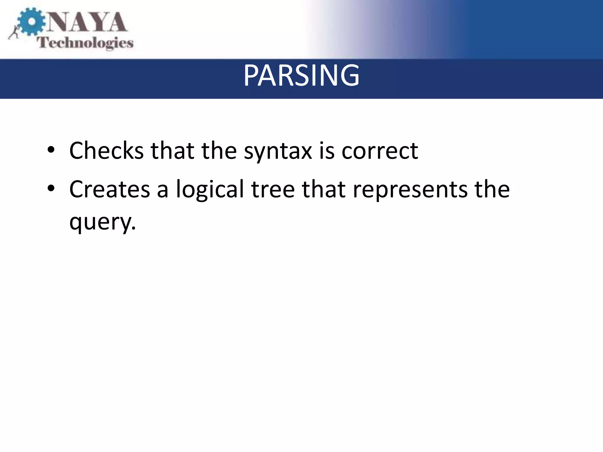 PARSING

• Checks that the syntax is correct
• Creates a logical tree that represents the
  query.
 