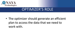 OPTIMIZER’S ROLE

• The optimizer should generate an efficient
  plan to access the data that we need to
  work with.
 