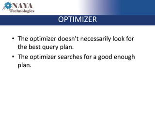 OPTIMIZER

• The optimizer doesn't necessarily look for
  the best query plan.
• The optimizer searches for a good enough
  plan.
 