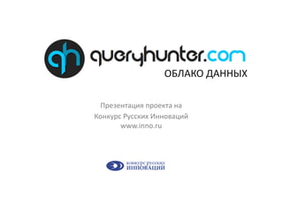 ОБЛАКО ДАННЫХ

 Презентация проекта на
Конкурс Русских Инноваций
       www.inno.ru
 