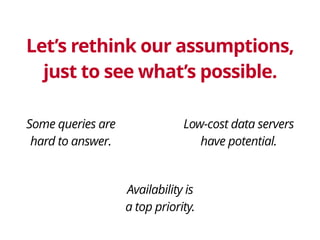 Some queries are 
hard to answer.
Availability is
a top priority.
Low-cost data servers 
have potential.
Let’s rethink our...