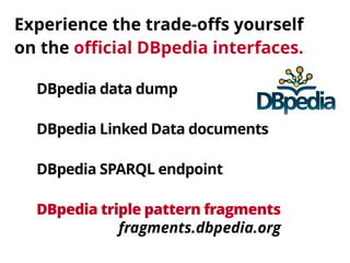 Experience the trade-offs yourself 
on the official DBpedia interfaces. 
DBpedia data dump 
DBpedia Linked Data documents 
DBpedia SPARQL endpoint 
DBpedia triple pattern fragments 
fragments.dbpedia.org 
 