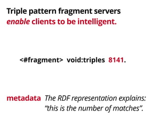 Triple pattern fragment servers 
enable clients to be intelligent. 
<#fragment> void:triples 8141. 
The RDF representation...