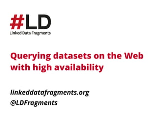 Querying datasets on the Web 
with high availability 
linkeddatafragments.org 
@LDFragments 
