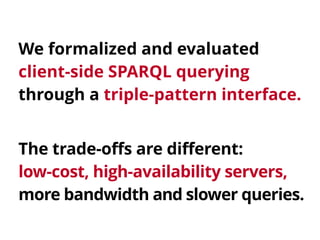 We formalized and evaluated 
client-side SPARQL querying 
through a triple-pattern interface. 
The trade-offs are differen...