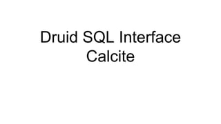 Druid SQL Interface
Calcite
 