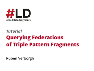 Querying Federations 
of Triple Pattern Fragments
Ruben Verborgh
Tutorial
 