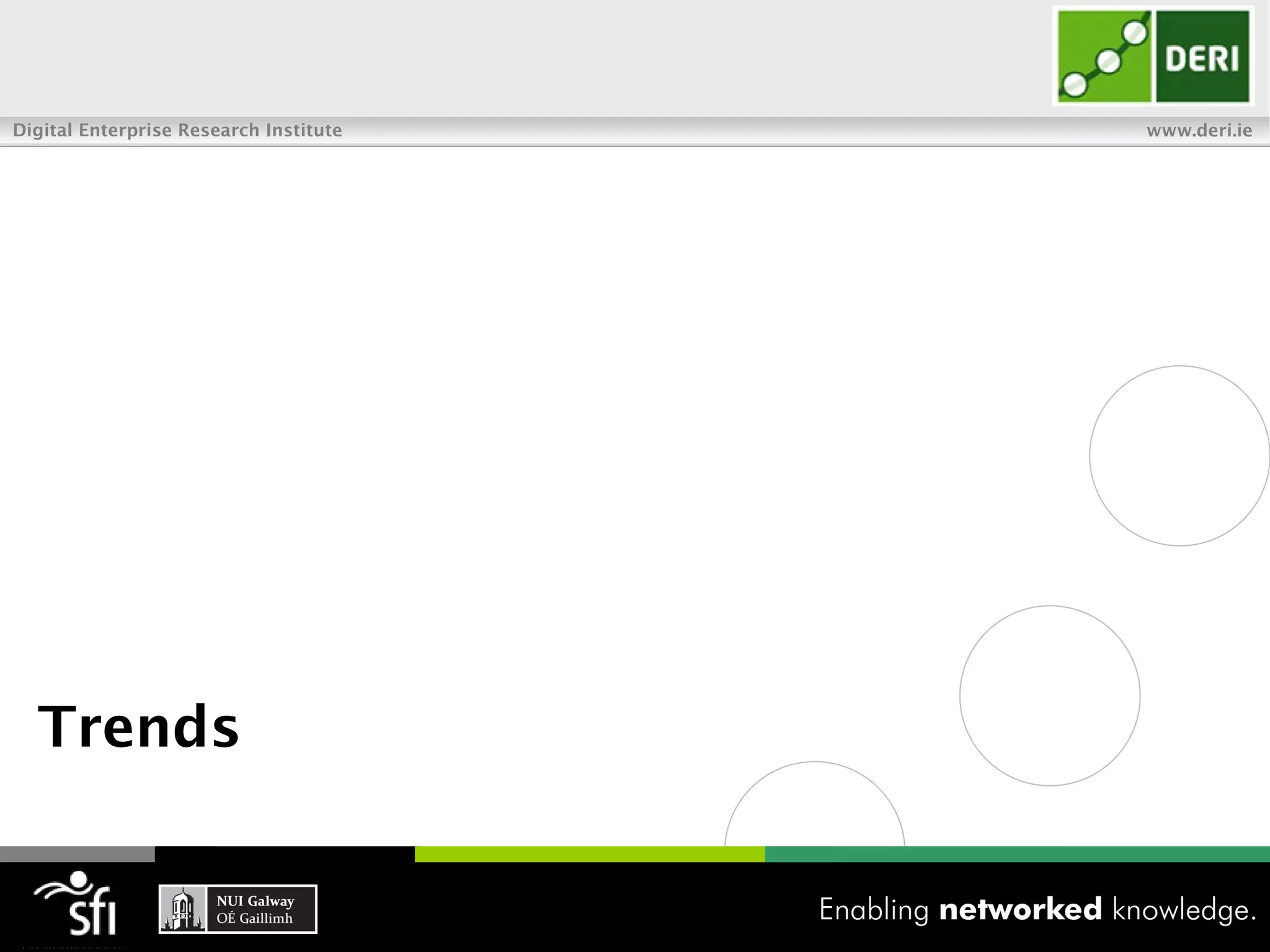 Addressing the Challenges
Digital Enterprise Research Institute                 www.deri.ie


           The functionality analysis of existing
            approaches provides insights on how the
            major challenges should be addressed.
           This set of strategic functionalities define
            the set of trends.
 