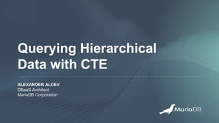 Querying Hierarchical
Data with CTE
ALEXANDER ALDEV
DBaaS Architect
MariaDB Corporation
 