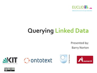 Querying Linked Data
Presented by:
Barry Norton
 