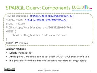 SPARQL Query: Components
EUCLID - Querying Linked Data 17
Data set specification:
• This clause is optional
• FROM or FROM...